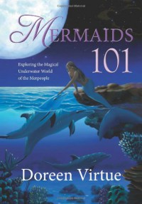 Mermaids 101: Exploring the Magical Underwater World of the Merpeople - Doreen Virtue