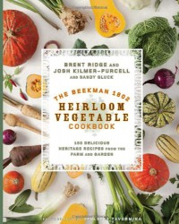 The Beekman 1802 Heirloom Vegetable Cookbook: 100 Delicious Heritage Recipes from the Farm and Garden - Josh Kilmer-Purcell, Brent Ridge, Sandy Gluck