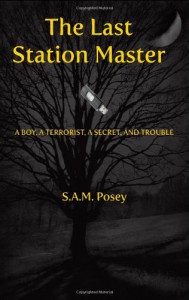 The Last Station Master: A Boy, A Terrorist, A Secret, And Trouble - S.A.M. Posey