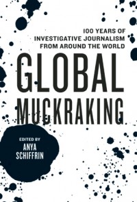 Global Muckraking: 100 Years of Investigative Journalism from Around the World - Anya Schiffrin