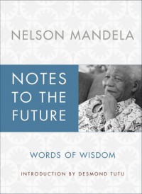 Notes to the Future: The Authorized Book of Selected Quotations - Nelson Mandela