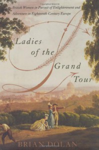 Ladies of the Grand Tour: British Women in Pursuit of Enlightenment and Adventure in Eighteenth-Century Europe - Brian Dolan