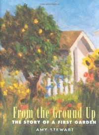 From the Ground Up: The Story of A First Garden - Amy Stewart