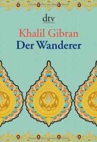 Der Wanderer. Seine Gleichnisse und Erzählungen - Kahlil Gibran