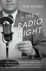 The Radio Right: How a Band of Broadcasters Took on the Federal Government and Built the Modern Conservative Movement - Paul Matzko