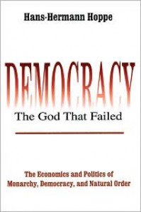 Democracy--The God That Failed: The Economics and Politics of Monarchy, Democracy, and Natural Order - Hans-Hermann Hoppe