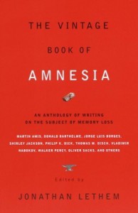 The Vintage Book of Amnesia: An Anthology of Writing on the Subject of Memory Loss - Edmund White, Walker Percy, Jorge Luis Borges, Vladimir Nabokov, Haruki Murakami, Karen Joy Fowler, Julio Cortázar, Philip K. Dick, Martin Amis, Jonathan Lethem, Robert Sheckley, Oliver Sacks, Russell Hoban, Thomas M. Disch, Shirley Jackson, Flann O'Brien, Kelly Link, Geo