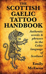 The Scottish Gaelic Tattoo Handbook: Authentic Words and Phrases in the Celtic Language of Scotland - Emily McEwan