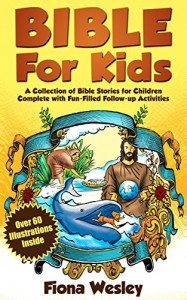 Bible For Kids: A Collection of Bible Stories for Children Complete (Over 60 Illustrated) (With BONUS Over 100 FREE Fun-Filled Follow-Up Activities) - Fiona Wesley