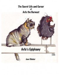 Arlo's Epiphany - The Secret Life and Career of Arlo the Barncat - Jane Oldaker