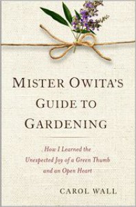 Mister Owita's Guide to Gardening: How I Learned the Unexpected Joy of a Green Thumb and an Open Heart - Carol Wall