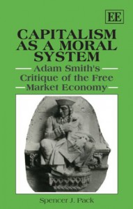 Capitalism As a Moral System: Adam Smith's Critique of the Free Market Economy - Spencer J. Pack