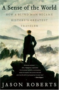 A Sense of the World: How a Blind Man Became History's Greatest Traveler - Jason Roberts