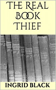 The Real Book Thief (How To Steal Another Author's Work And Nearly Get Away With It) - Ingrid Black