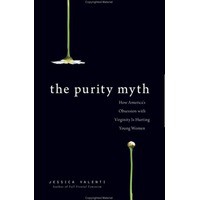 The Purity Myth: How America's Obsession with Virginity is Hurting Young Women - Jessica Valenti