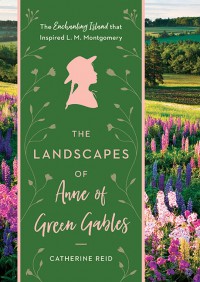 The Landscapes of Anne of Green Gables - Catherine Reid, Kerry Michaels