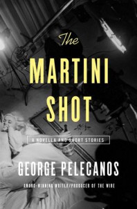 The Martini Shot: A Novella and Stories - George Pelecanos