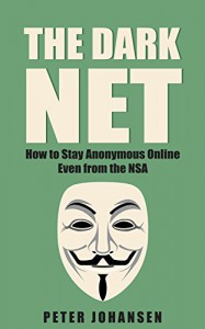 The Dark Net: How to Stay Anonymous Online – Even from the NSA - Peter Johansen