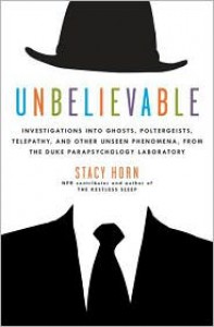 Unbelievable: Investigations into Ghosts, Poltergeists, Telepathy, and Other Unseen Phenomena from the Duke Parapsychology Laboratory - Stacy Horn