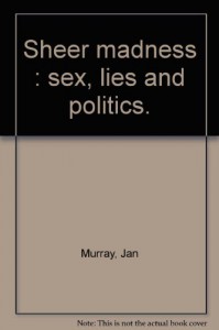 Sheer Madness:  Sex, Lies And Politics - Jan Murray