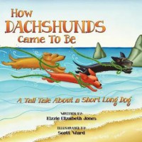 How Dachshunds Came to Be: A Tall Tale About a Short Long Dog (Volume 1) - Kizzie Elizabeth Jones, Scott Ward