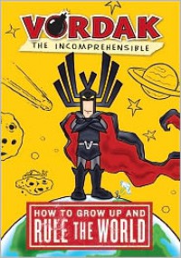 Vordak the Incomprehensible: How to Grow Up and Rule the World - Scott Seegert, Vordak the Incomprehensible, Vordak T. Incomprehensible