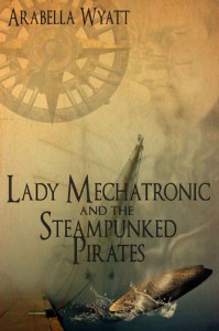 Lady Mechatronic and the Steampunked Pirates - Arabella Wyatt