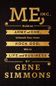 Me, Inc.: Build an Army of One, Unleash Your Inner Rock God, Win in Life and Business - Gene Simmons