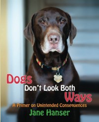 Dogs Don't Look Both Ways: A Primer on Unintended Consequences - Jane Hanser