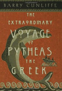 The Extraordinary Voyage of Pytheas the Greek - Barry W. Cunliffe