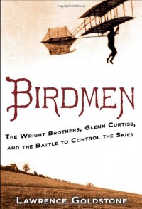 Birdmen: The Wright Brothers, Glenn Curtiss, and the Battle to Control the Skies - Lawrence Goldstone