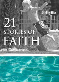 21 Stories of Faith: Real People, Real Stories, Real Faith - Shelley Hitz, C.J. Hitz, Janet Perez Eckles, Jorja Davis, Kim Bookmyer, Mark Moyers, Lilly Maytree, Carol Freed, Laura J. Marshall, Cheryl Rogers, Victor Brodt, Mikayla Kayne, Paul B. Heidt, Marilynn Dawson, Mary L. Ball, Nishoni Harvey, Ruth Kyser, Krystal Kuehn, Cliff Ba