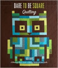 Dare to Be Square Quilting: A Block-by-Block Guide to Making Patchwork and Quilts - Boo Davis