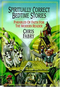 Spiritually Correct Bedtime Stories: Parables of Faith for the Modern Reader - Chris Fabry