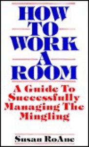 How to Work a Room: A Guide to Successfully Managing the Mingling - Susan Roanne, Susan RoAne