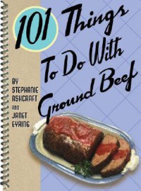 101 Things to Do with Ground Beef - Janet Eyring, Janet Eyring