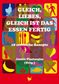 Gleich, Liebes, gleich ist das Essen fertig: 18 erotische Rezepte - Jannis Plastargias, Andrea Bienek, Nino Delia, Levi Frost, Brigitte Münch, Silke Porath, Thomas Pregel, Ines Schmidt, Claudia Schuster, Börje Schweizer, Justin C. Skylark, Devin Sumarno, Christina Stöger, Raik Thorstad, S.A. Urban, Jana Walther, Gabriel Wolkenfeld