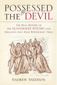 Possessed by the Devil: The Real History of the Islandmagee Witches & Ireland's Only Mass Witchcraft Trial - Andrew Sneddon