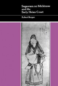 Sugawara no Michizane and the Early Heian Court - Robert Borgen