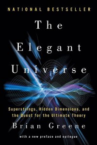 The Elegant Universe: Superstrings, Hidden Dimensions, and the Quest for the Ultimate Theory - Brian Greene