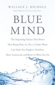 Blue Mind: The Surprising Science That Shows How Being Near, In, On, or Under Water Can Make You Happier, Healthier, More Connected, and Better at What You Do - Wallace J. Nichols