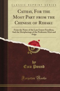 Cathay, For The Most Part From The Chinese Of Rihaku: From The Notes Of The Late Ernest Fenollosa, And The Decipherings Of The Professors Mori And Ariga (Classic Reprint) - Ezra Pound