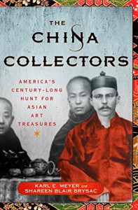 The China Collectors: America's Century-Long Hunt for Asian Art Treasures - Karl E. Meyer, Shareen Blair Brysac