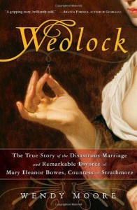 Wedlock: The True Story of the Disastrous Marriage and Remarkable Divorce of Mary Eleanor Bowes, Countess of Strathmore - Wendy Moore