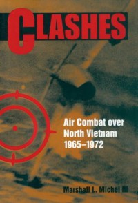 Clashes: Air Combat Over North Vietnam, 1965-1972 - Marshall L. Michel III