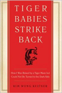 Tiger Babies Strike Back: How I Was Raised by a Tiger Mom but Could Not Be Turned to the Dark Side - Kim Wong Keltner