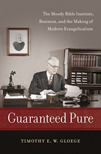 Guaranteed Pure: The Moody Bible Institute, Business, and the Making of Modern Evangelicalism - Timothy Gloege