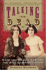 Talking to the Dead: Kate and Maggie Fox and the Rise of Spiritualism - Barbara Weisberg