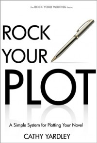 Rock Your Plot: A Simple System for Plotting Your Novel - Cathy Yardley