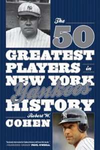 The 50 Greatest Players in New York Yankees History - Robert W. Cohen